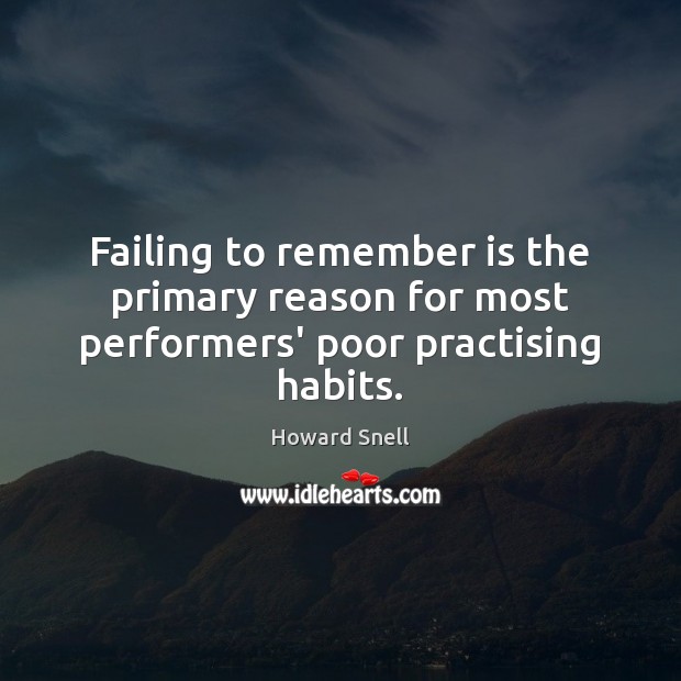Failing to remember is the primary reason for most performers’ poor practising habits. Howard Snell Picture Quote
