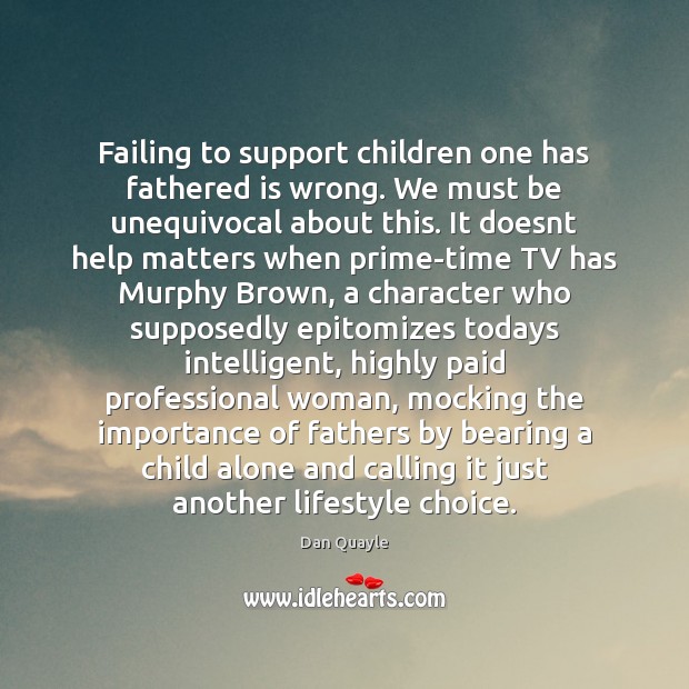 Failing to support children one has fathered is wrong. We must be Dan Quayle Picture Quote