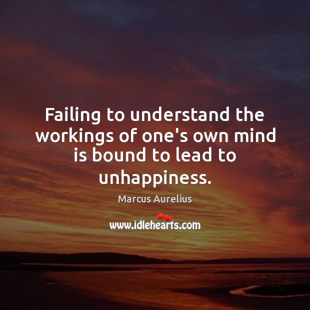 Failing to understand the workings of one’s own mind is bound to lead to unhappiness. Marcus Aurelius Picture Quote