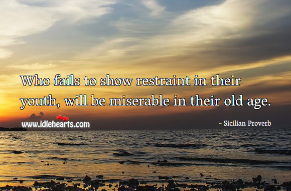 Who fails to show restraint in their youth, will be miserable in their old age. Sicilian Proverbs Image