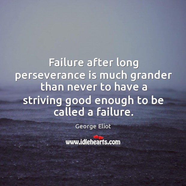 Failure after long perseverance is much grander than never to have a striving good enough to be called a failure. Perseverance Quotes Image