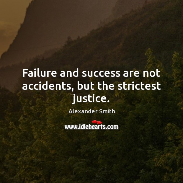 Failure and success are not accidents, but the strictest justice. Alexander Smith Picture Quote