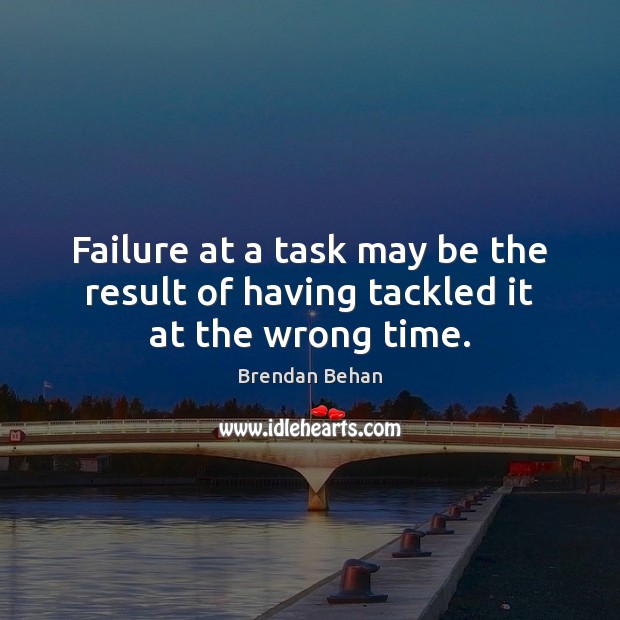 Failure at a task may be the result of having tackled it at the wrong time. Brendan Behan Picture Quote