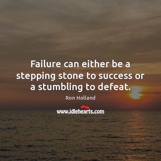 Failure can either be a stepping stone to success or a stumbling to defeat. Ron Holland Picture Quote