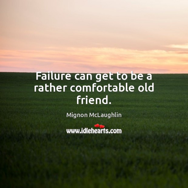 Failure can get to be a rather comfortable old friend. Mignon McLaughlin Picture Quote