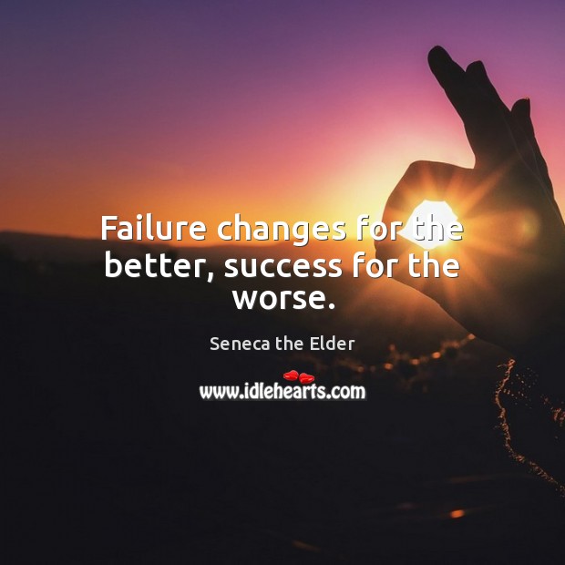 Failure changes for the better, success for the worse. Seneca the Elder Picture Quote