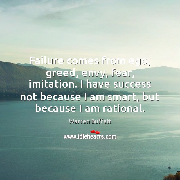 Failure comes from ego, greed, envy, fear, imitation. I have success not Warren Buffett Picture Quote