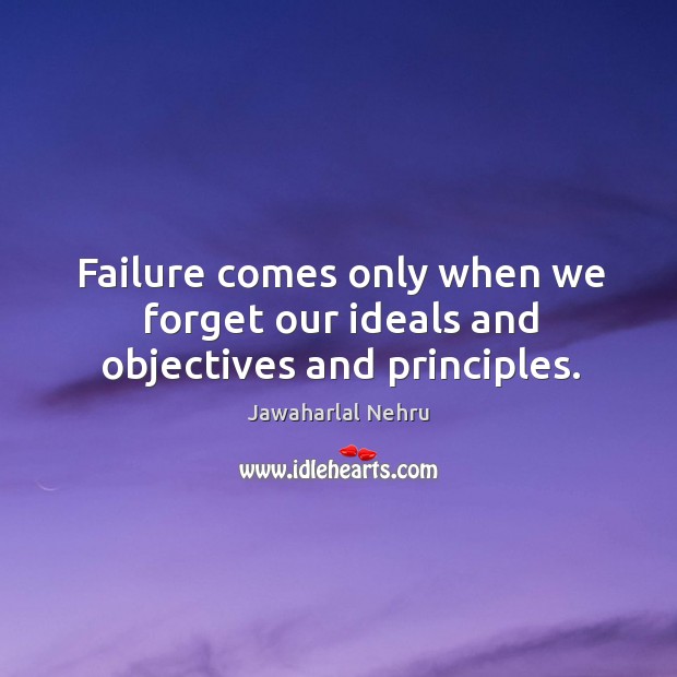 Failure comes only when we forget our ideals and objectives and principles. Jawaharlal Nehru Picture Quote