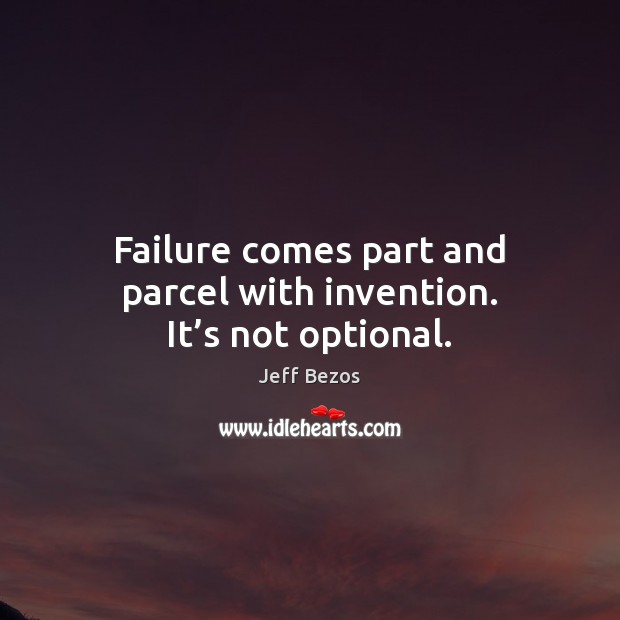 Failure comes part and parcel with invention. It’s not optional. Jeff Bezos Picture Quote