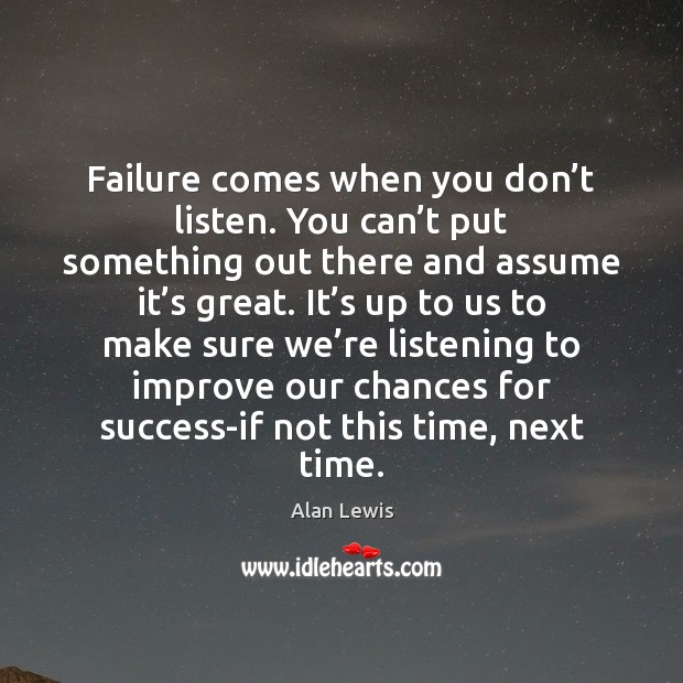 Failure comes when you don’t listen. You can’t put something Image