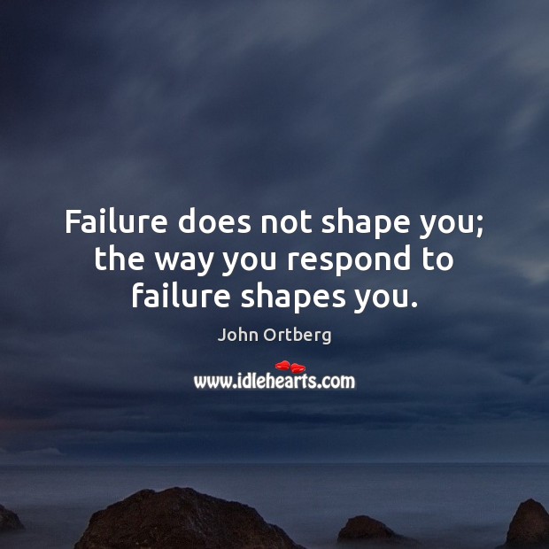 Failure does not shape you; the way you respond to failure shapes you. Image