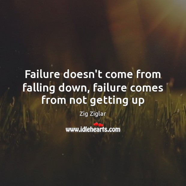 Failure doesn’t come from falling down, failure comes from not getting up Zig Ziglar Picture Quote