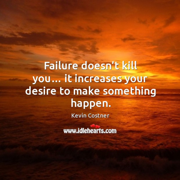 Failure doesn’t kill you… it increases your desire to make something happen. Kevin Costner Picture Quote