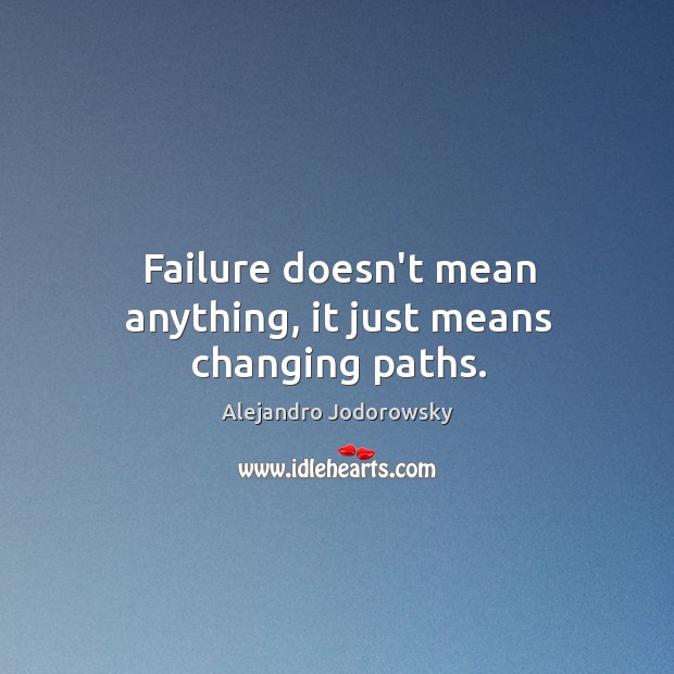 Failure doesn’t mean anything, it just means changing paths. Alejandro Jodorowsky Picture Quote