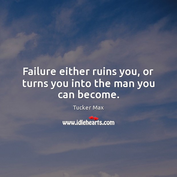 Failure either ruins you, or turns you into the man you can become. Image