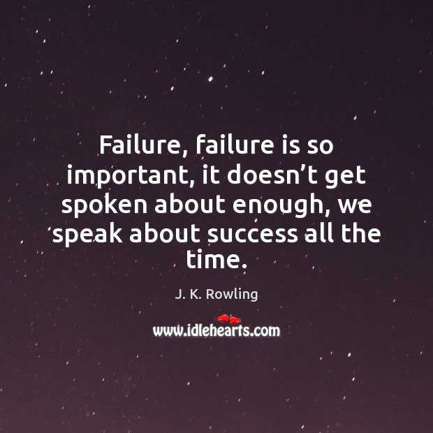 Failure, failure is so important, it doesn’t get spoken about enough, J. K. Rowling Picture Quote