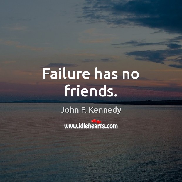 Failure has no friends. John F. Kennedy Picture Quote
