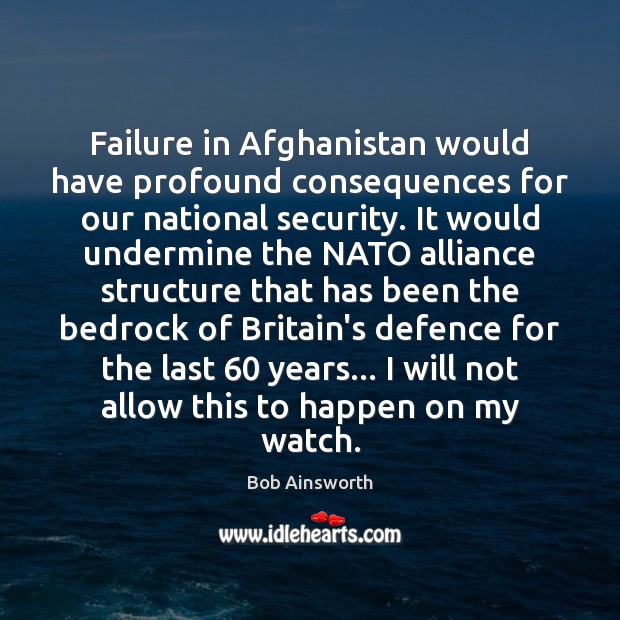 Failure in Afghanistan would have profound consequences for our national security. It 