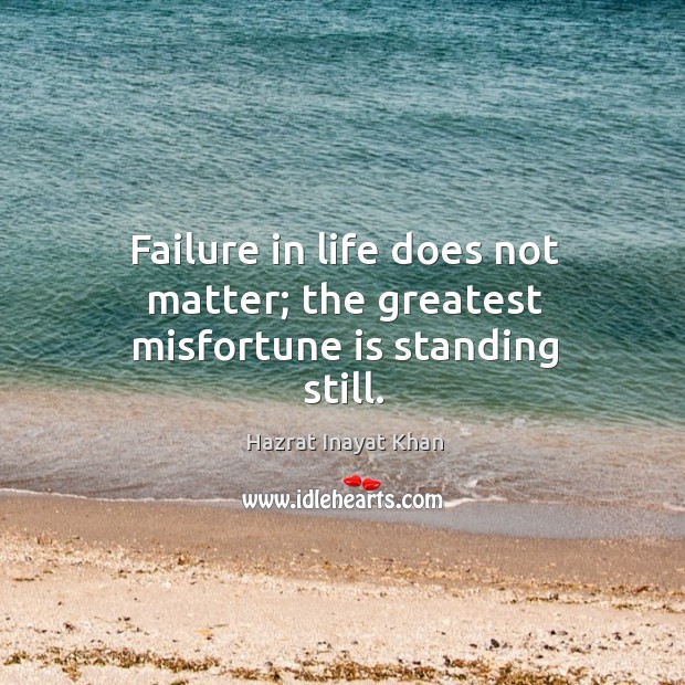 Failure in life does not matter; the greatest misfortune is standing still. Hazrat Inayat Khan Picture Quote
