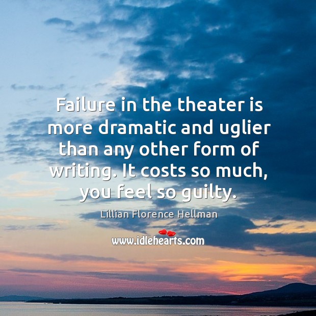 Failure in the theater is more dramatic and uglier than any other form of writing. Lillian Florence Hellman Picture Quote