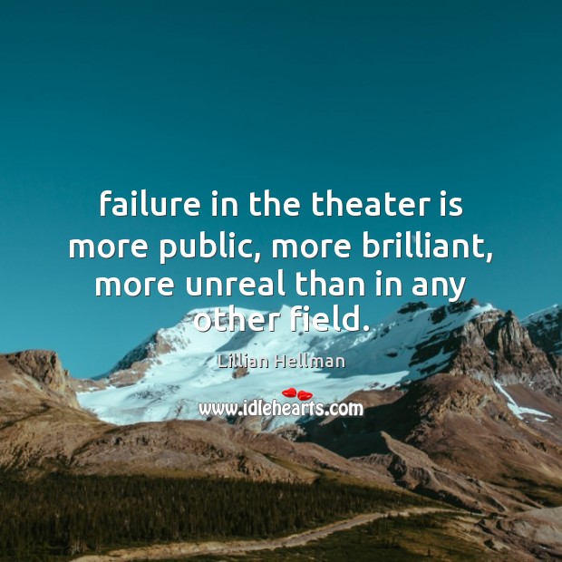 Failure in the theater is more public, more brilliant, more unreal than Lillian Hellman Picture Quote