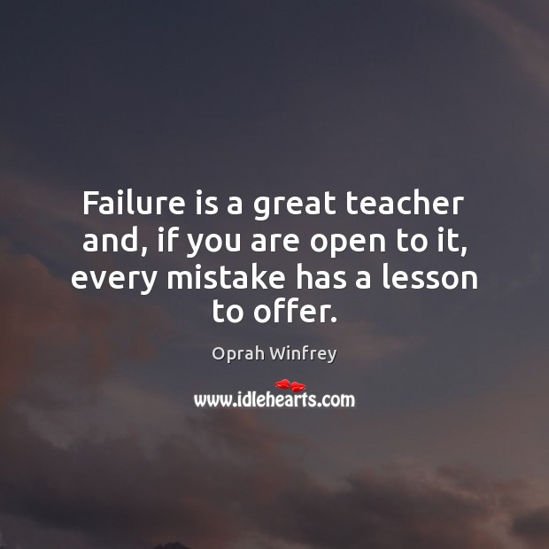 Failure is a great teacher and, if you are open to it, Oprah Winfrey Picture Quote