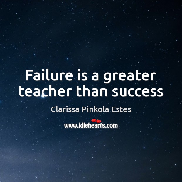 Failure is a greater teacher than success Clarissa Pinkola Estes Picture Quote