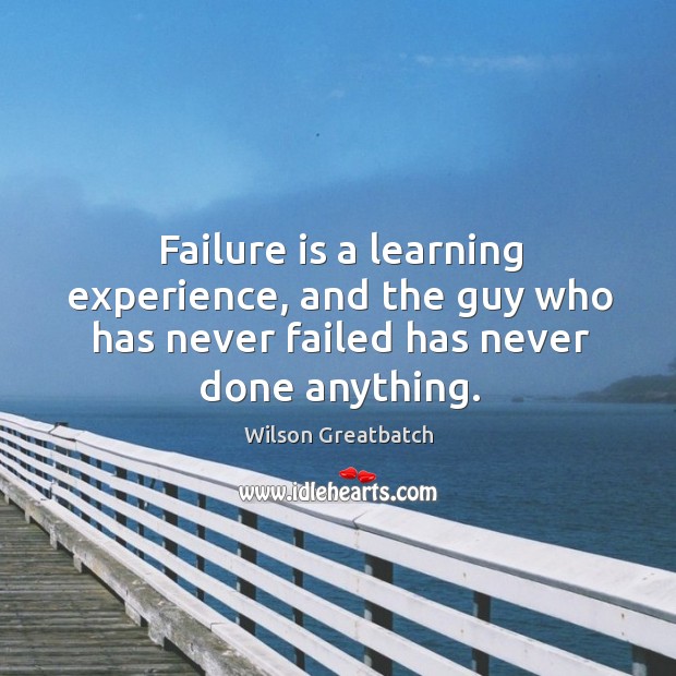 Failure is a learning experience, and the guy who has never failed Wilson Greatbatch Picture Quote