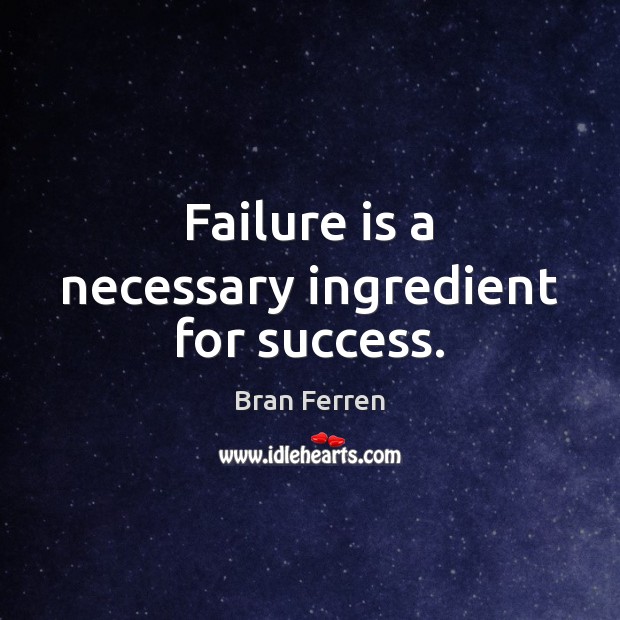 Failure is a necessary ingredient for success. Bran Ferren Picture Quote