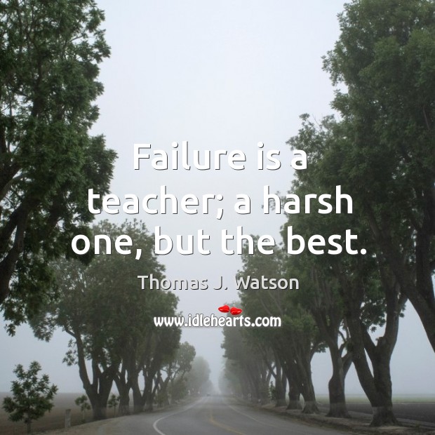 Failure is a teacher; a harsh one, but the best. Thomas J. Watson Picture Quote