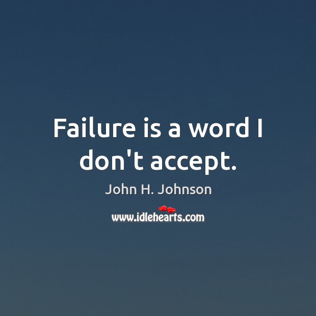 Failure is a word I don’t accept. John H. Johnson Picture Quote