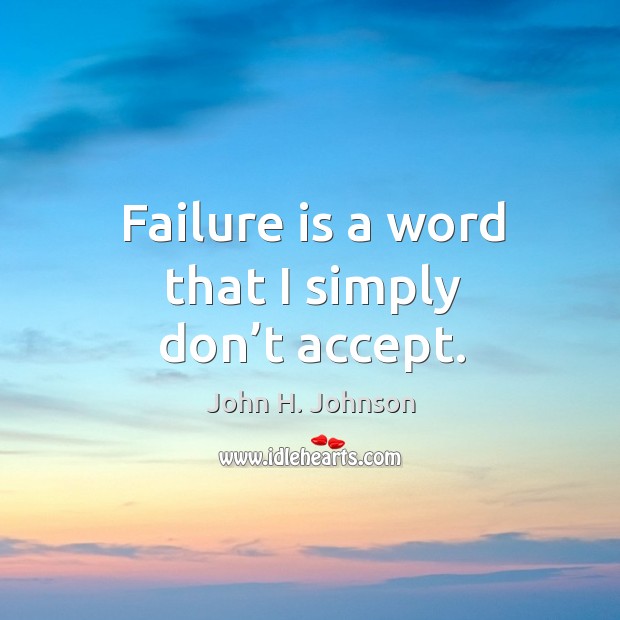 Failure is a word that I simply don’t accept. John H. Johnson Picture Quote