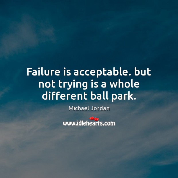 Failure is acceptable. but not trying is a whole different ball park. Michael Jordan Picture Quote