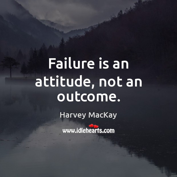 Failure is an attitude, not an outcome. Harvey MacKay Picture Quote