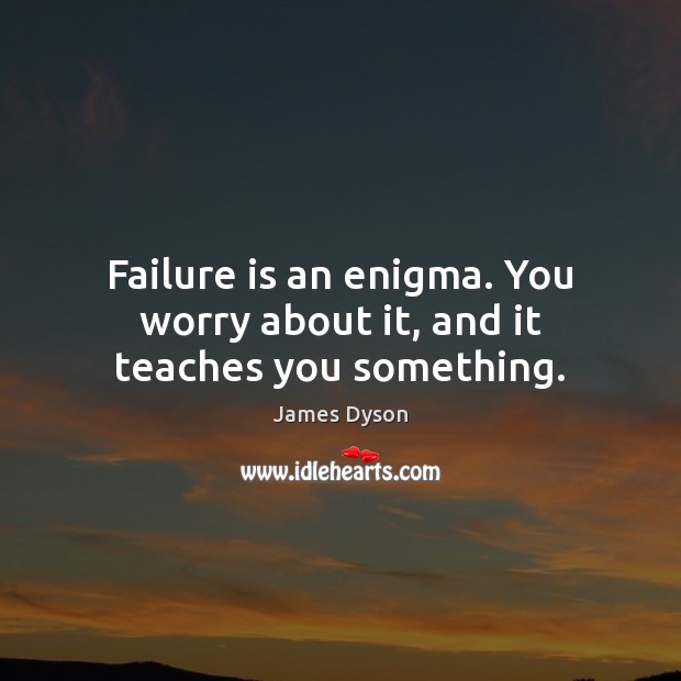 Failure is an enigma. You worry about it, and it teaches you something. Image