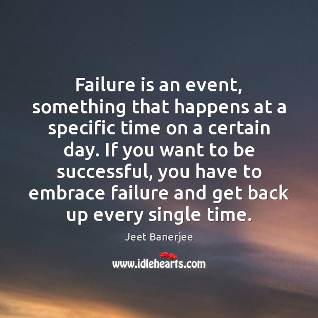 Failure is an event, something that happens at a specific time on Jeet Banerjee Picture Quote