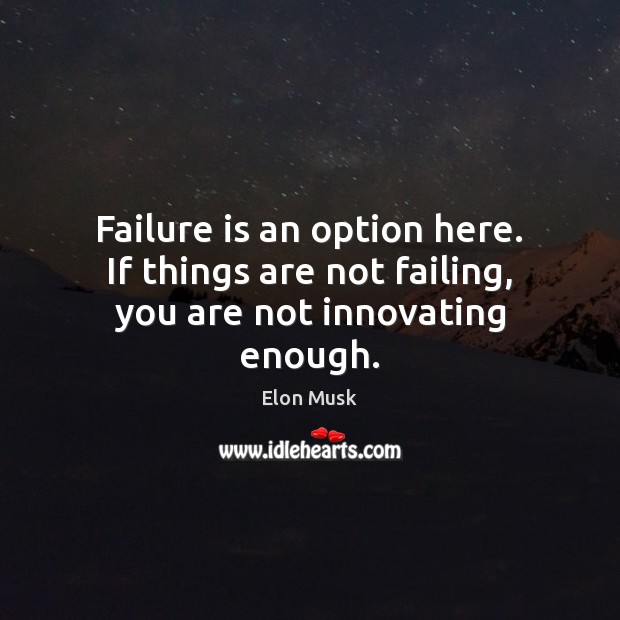 Failure is an option here. If things are not failing, you are not innovating enough. Elon Musk Picture Quote
