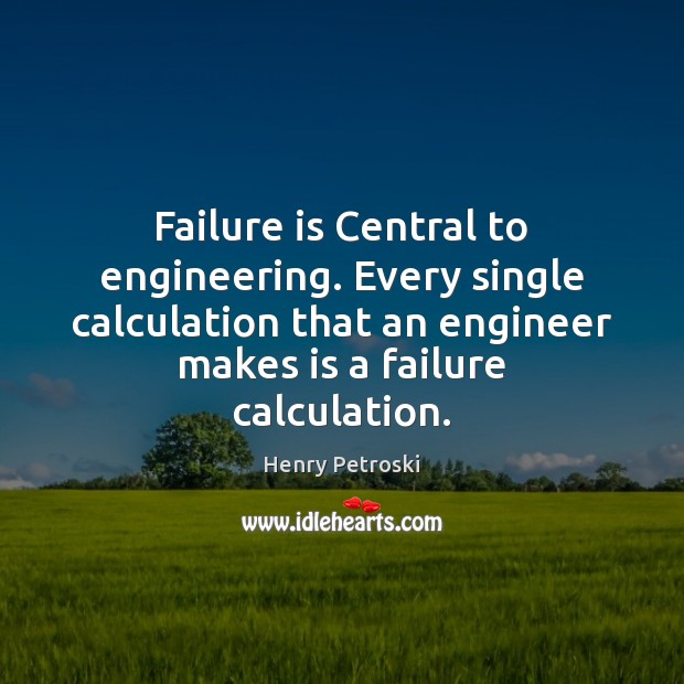 Failure is Central to engineering. Every single calculation that an engineer makes Henry Petroski Picture Quote