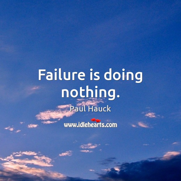 Failure is doing nothing. Paul Hauck Picture Quote