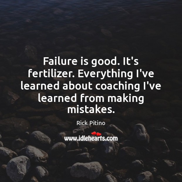 Failure is good. It’s fertilizer. Everything I’ve learned about coaching I’ve learned Rick Pitino Picture Quote