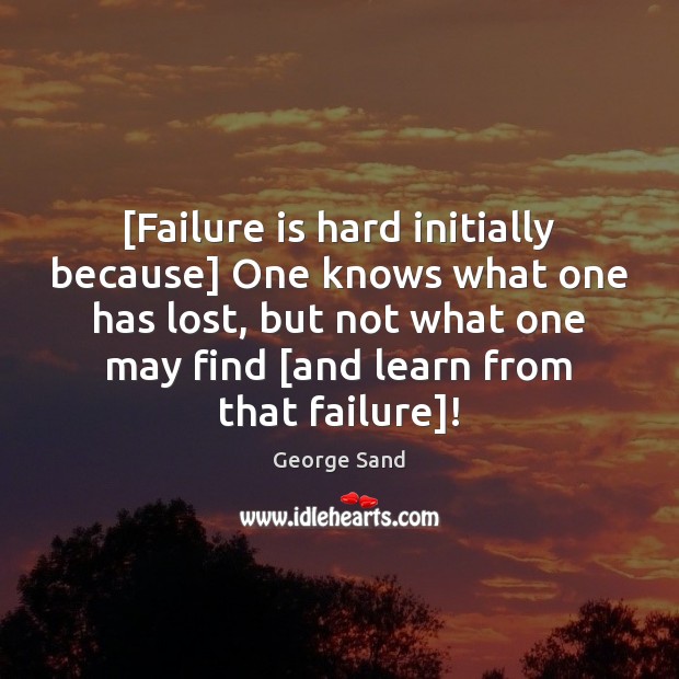 [Failure is hard initially because] One knows what one has lost, but George Sand Picture Quote
