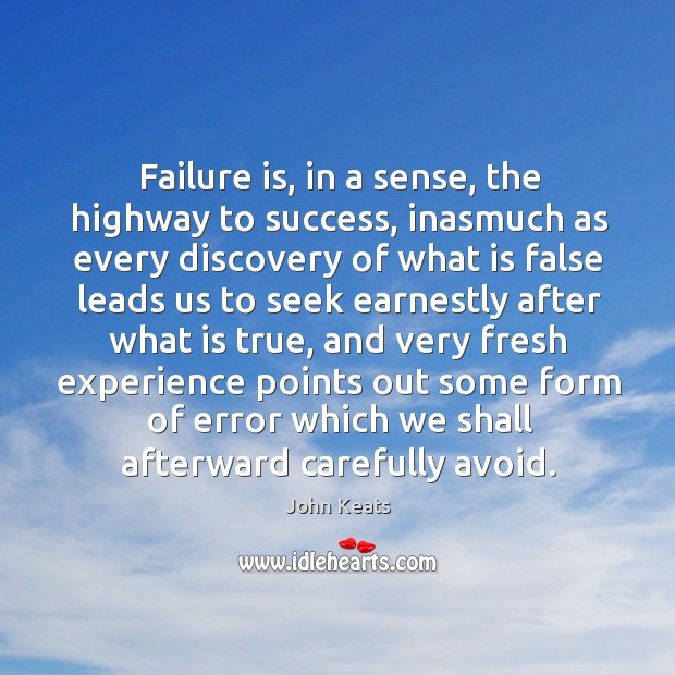 Failure is, in a sense, the highway to success, inasmuch as every discovery John Keats Picture Quote