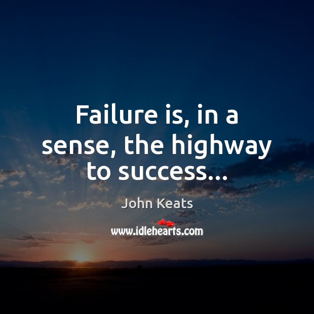 Failure is, in a sense, the highway to success… John Keats Picture Quote