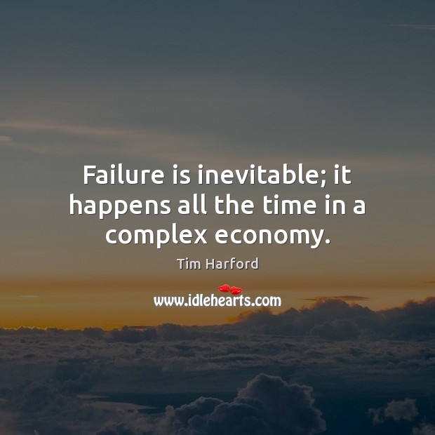 Failure is inevitable; it happens all the time in a complex economy. Tim Harford Picture Quote