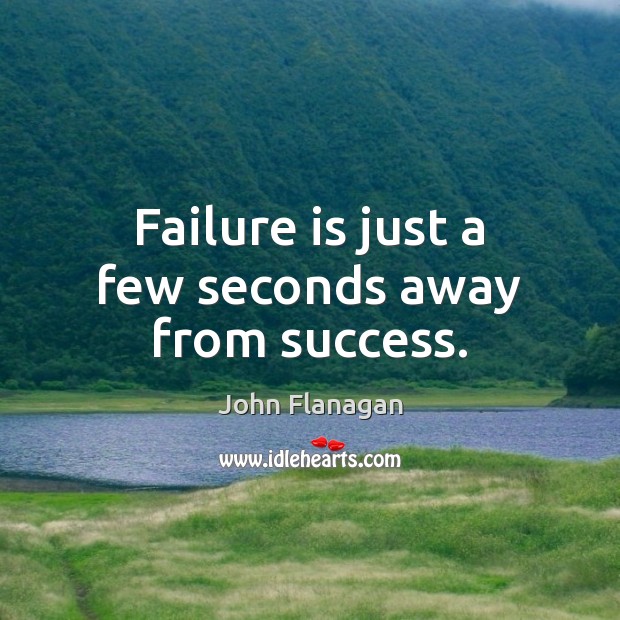 Failure is just a few seconds away from success. John Flanagan Picture Quote