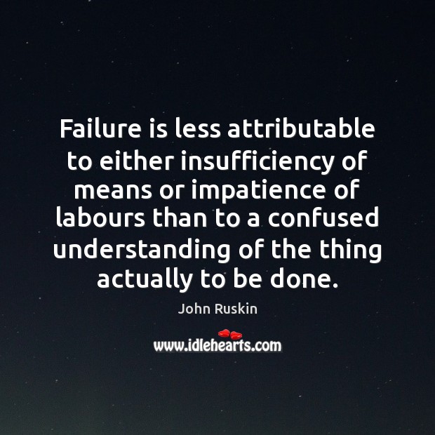 Failure is less attributable to either insufficiency of means or impatience of John Ruskin Picture Quote
