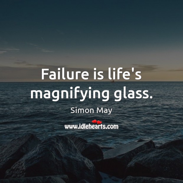 Failure is life’s magnifying glass. Simon May Picture Quote
