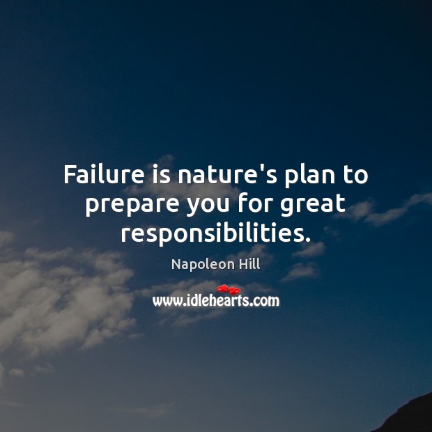 Failure is nature’s plan to prepare you for great responsibilities. Napoleon Hill Picture Quote