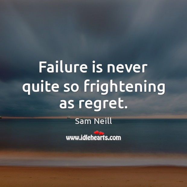 Failure is never quite so frightening as regret. Sam Neill Picture Quote