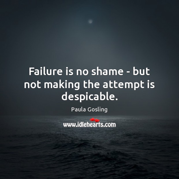 Failure is no shame – but not making the attempt is despicable. Failure Quotes Image